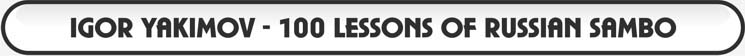 World Martial Arts Presents Igor Yakimov - 100 Lessons Of Russian Sambo